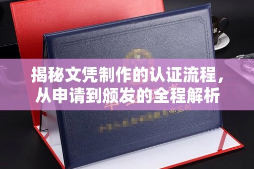 南乐揭秘文凭制作的认证流程，从申请到颁发的全程解析