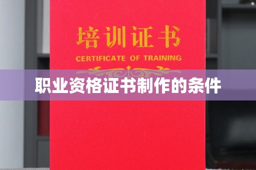 南乐职业资格证书制作的条件