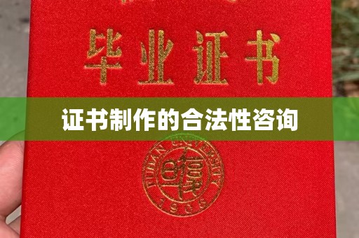 南乐证书制作的合法性咨询