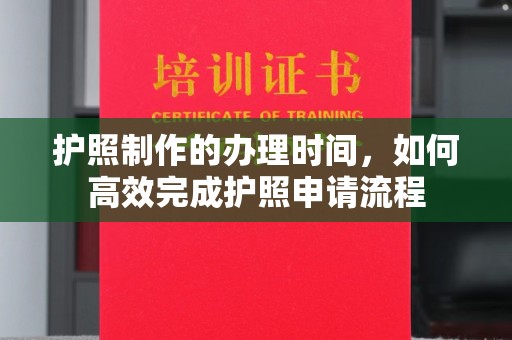 南乐护照制作的办理时间，如何高效完成护照申请流程