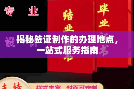 南乐揭秘签证制作的办理地点，一站式服务指南