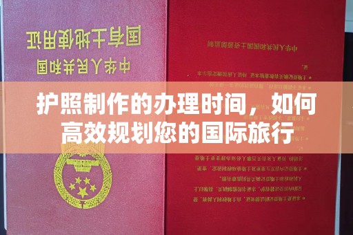 南乐护照制作的办理时间，如何高效规划您的国际旅行