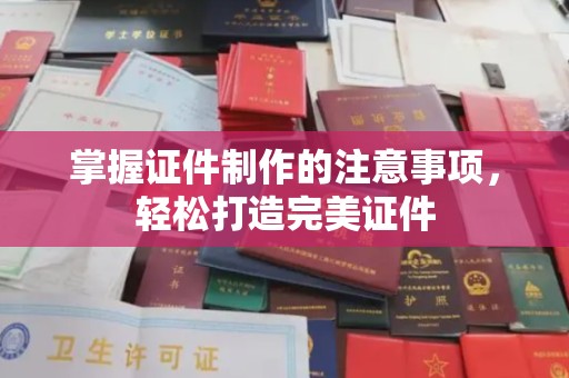 南乐掌握证件制作的注意事项，轻松打造完美证件