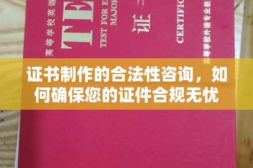 南乐证书制作的合法性咨询，如何确保您的证件合规无忧