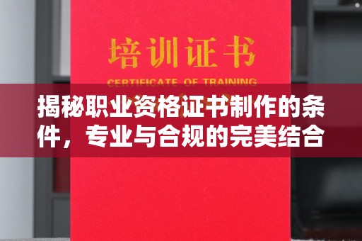 南乐揭秘职业资格证书制作的条件，专业与合规的完美结合
