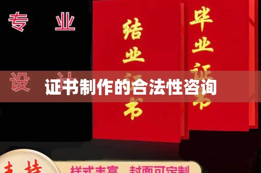 南乐证书制作的合法性咨询