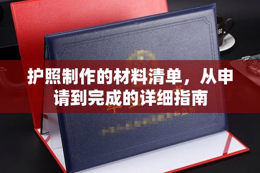 南乐护照制作的材料清单，从申请到完成的详细指南