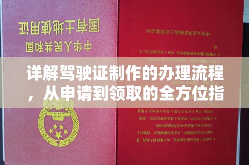 南乐详解驾驶证制作的办理流程，从申请到领取的全方位指南