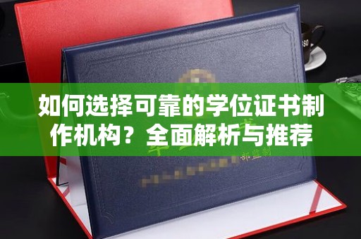 南乐如何选择可靠的学位证书制作机构？全面解析与推荐